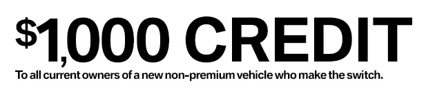 $1000 Credit To all current owners of a new non-premium vehicle who make the switch.